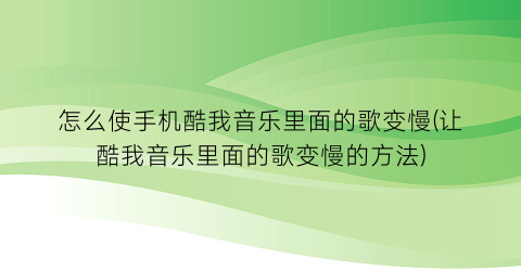 怎么使手机酷我音乐里面的歌变慢(让酷我音乐里面的歌变慢的方法)