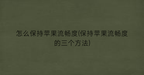 怎么保持苹果流畅度(保持苹果流畅度的三个方法)