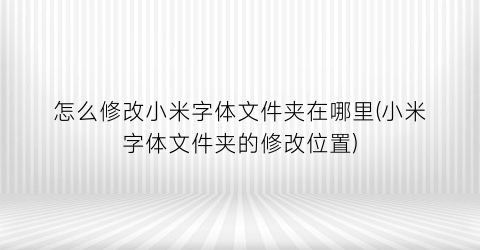 怎么修改小米字体文件夹在哪里(小米字体文件夹的修改位置)