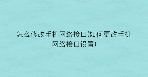 怎么修改手机网络接口(如何更改手机网络接口设置)