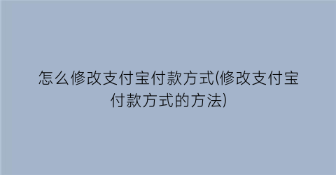 怎么修改支付宝付款方式(修改支付宝付款方式的方法)