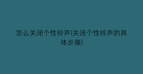 怎么关闭个性铃声(关闭个性铃声的具体步骤)