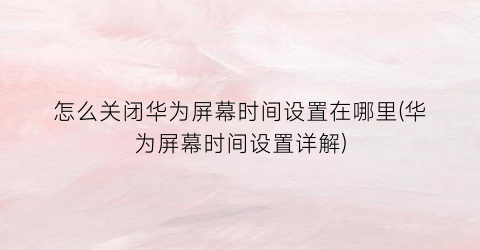 “怎么关闭华为屏幕时间设置在哪里(华为屏幕时间设置详解)