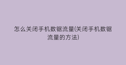 怎么关闭手机数锯流量(关闭手机数锯流量的方法)