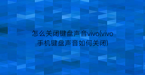 怎么关闭键盘声音vivo(vivo手机键盘声音如何关闭)