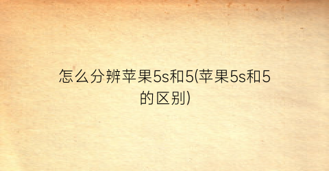 “怎么分辨苹果5s和5(苹果5s和5的区别)