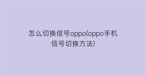 怎么切换信号oppo(oppo手机信号切换方法)