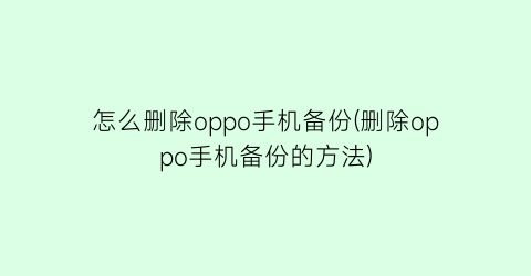 怎么删除oppo手机备份(删除oppo手机备份的方法)