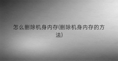 怎么删除机身内存(删除机身内存的方法)