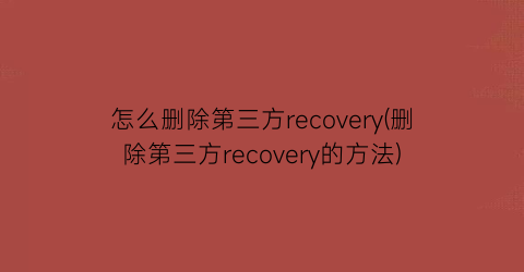 怎么删除第三方recovery(删除第三方recovery的方法)