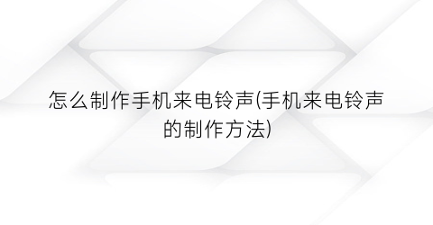 “怎么制作手机来电铃声(手机来电铃声的制作方法)