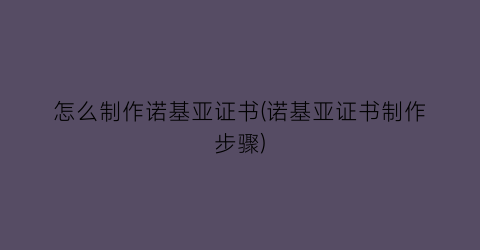 “怎么制作诺基亚证书(诺基亚证书制作步骤)