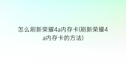 怎么刷新荣耀4a内存卡(刷新荣耀4a内存卡的方法)