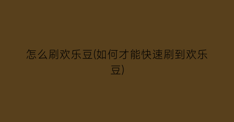 “怎么刷欢乐豆(如何才能快速刷到欢乐豆)