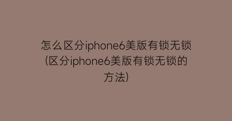 怎么区分iphone6美版有锁无锁(区分iphone6美版有锁无锁的方法)