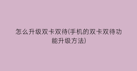 “怎么升级双卡双待(手机的双卡双待功能升级方法)