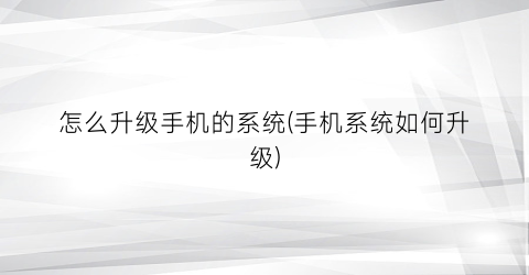“怎么升级手机的系统(手机系统如何升级)