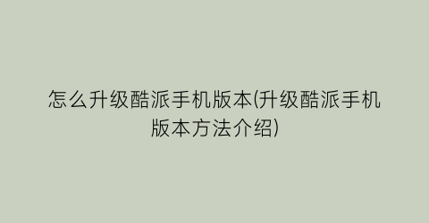 “怎么升级酷派手机版本(升级酷派手机版本方法介绍)