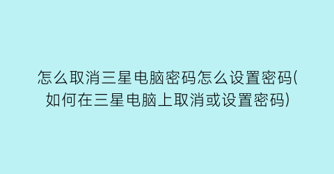“怎么取消三星电脑密码怎么设置密码(如何在三星电脑上取消或设置密码)