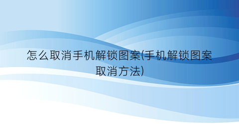 怎么取消手机解锁图案(手机解锁图案取消方法)