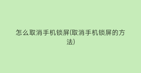 怎么取消手机锁屏(取消手机锁屏的方法)