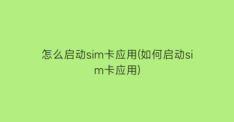 怎么启动sim卡应用(如何启动sim卡应用)