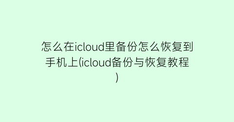 怎么在icloud里备份怎么恢复到手机上(icloud备份与恢复教程)