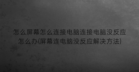 怎么屏幕怎么连接电脑连接电脑没反应怎么办(屏幕连电脑没反应解决方法)