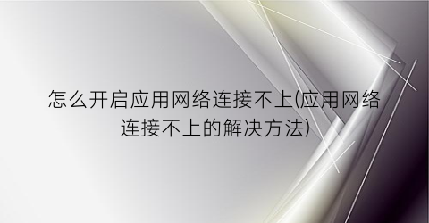 怎么开启应用网络连接不上(应用网络连接不上的解决方法)