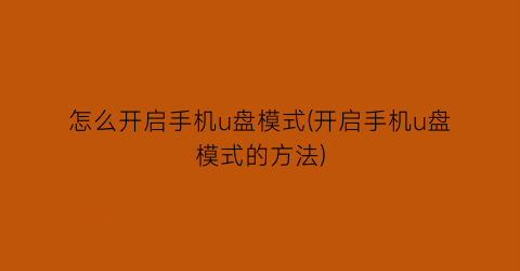 怎么开启手机u盘模式(开启手机u盘模式的方法)