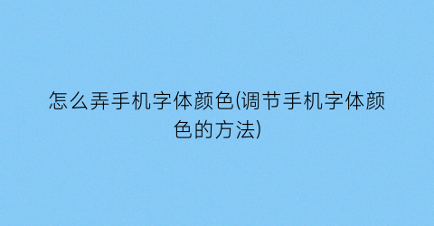 “怎么弄手机字体颜色(调节手机字体颜色的方法)