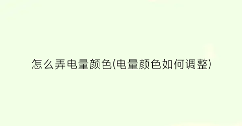 “怎么弄电量颜色(电量颜色如何调整)