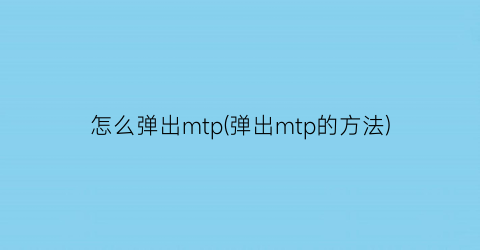 怎么弹出mtp(弹出mtp的方法)