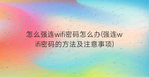 怎么强连wifi密码怎么办(强连wifi密码的方法及注意事项)