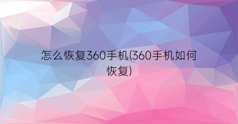 “怎么恢复360手机(360手机如何恢复)