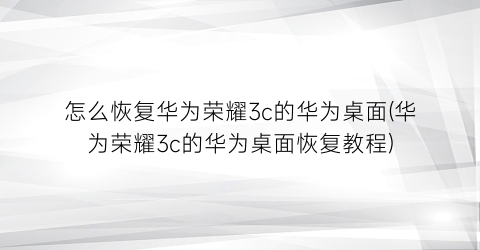 怎么恢复华为荣耀3c的华为桌面(华为荣耀3c的华为桌面恢复教程)