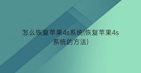 怎么恢复苹果4s系统(恢复苹果4s系统的方法)