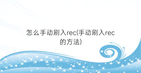 怎么手动刷入rec(手动刷入rec的方法)