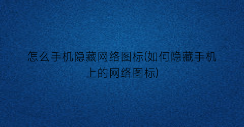 “怎么手机隐藏网络图标(如何隐藏手机上的网络图标)