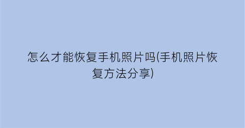 “怎么才能恢复手机照片吗(手机照片恢复方法分享)