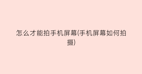 “怎么才能拍手机屏幕(手机屏幕如何拍摄)