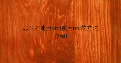 “怎么才能用nfc(使用nfc的方法介绍)