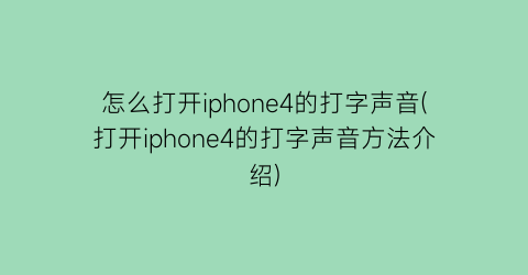 怎么打开iphone4的打字声音(打开iphone4的打字声音方法介绍)