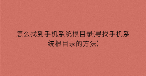 “怎么找到手机系统根目录(寻找手机系统根目录的方法)