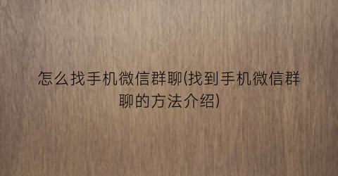 怎么找手机微信群聊(找到手机微信群聊的方法介绍)