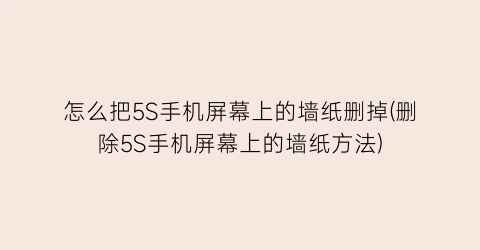 “怎么把5S手机屏幕上的墙纸删掉(删除5S手机屏幕上的墙纸方法)