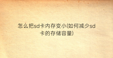 怎么把sd卡内存变小(如何减少sd卡的存储容量)