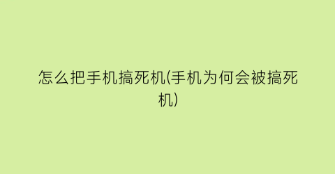 怎么把手机搞死机(手机为何会被搞死机)