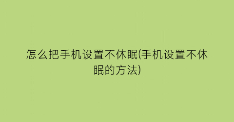 怎么把手机设置不休眠(手机设置不休眠的方法)