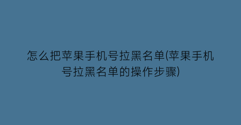 怎么把苹果手机号拉黑名单(苹果手机号拉黑名单的操作步骤)